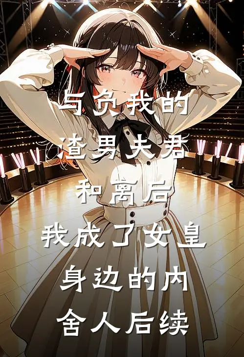 与负我的渣男夫君和离后，我成了女皇身边的内舍人后续