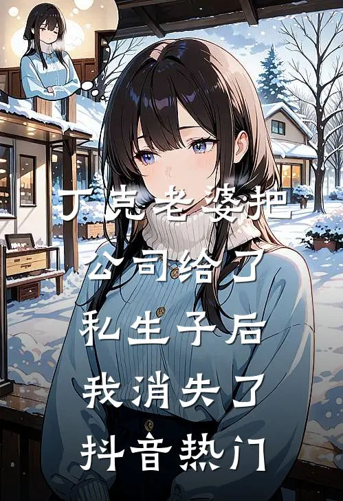 丁克老婆把公司给了私生子后，我消失了抖音热门