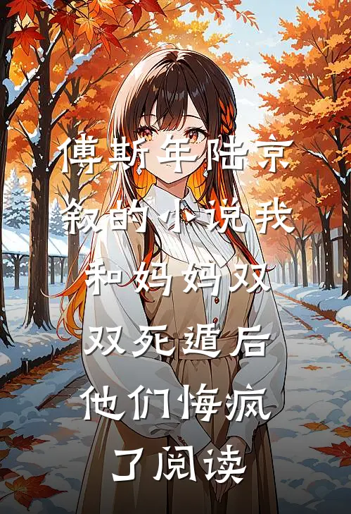 傅斯年陆京叙的小说我和妈妈双双死遁后，他们悔疯了阅读