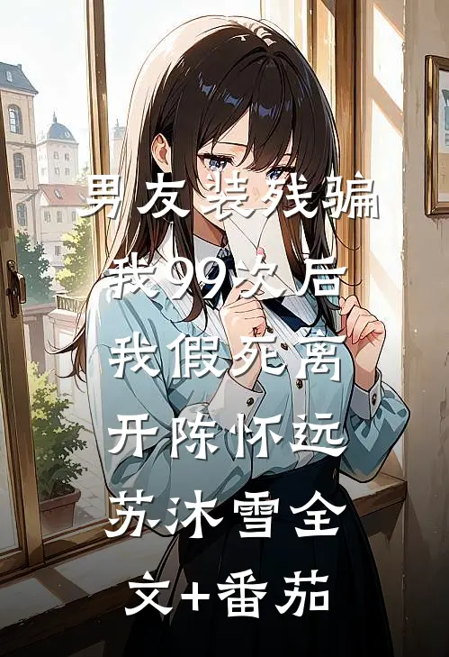 男友装残骗我99次后，我假死离开陈怀远苏沐雪全文+番茄