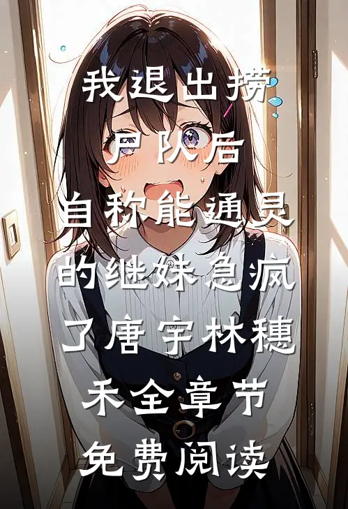 我退出捞尸队后，自称能通灵的继妹急疯了唐宇林穗禾全章节免费阅读