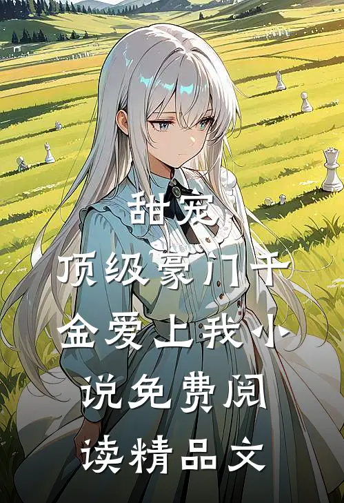 甜宠:顶级豪门千金爱上我小说免费阅读精品文