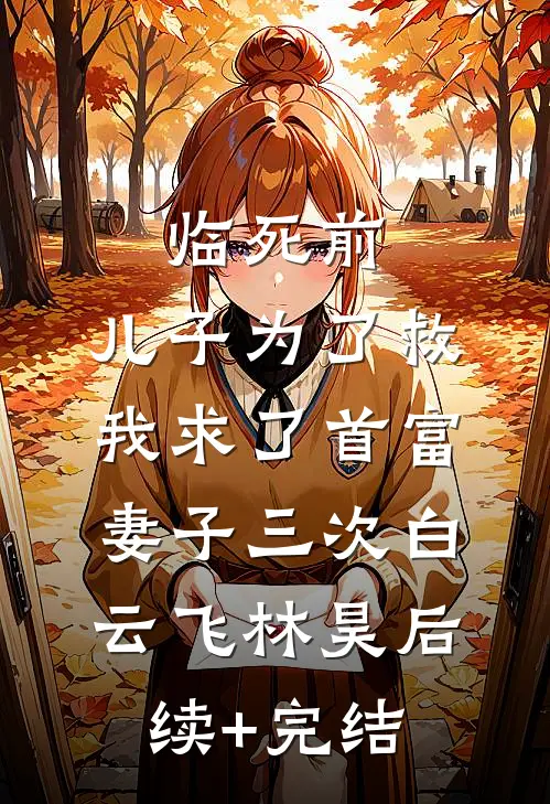临死前，儿子为了救我求了首富妻子三次白云飞林昊后续+完结