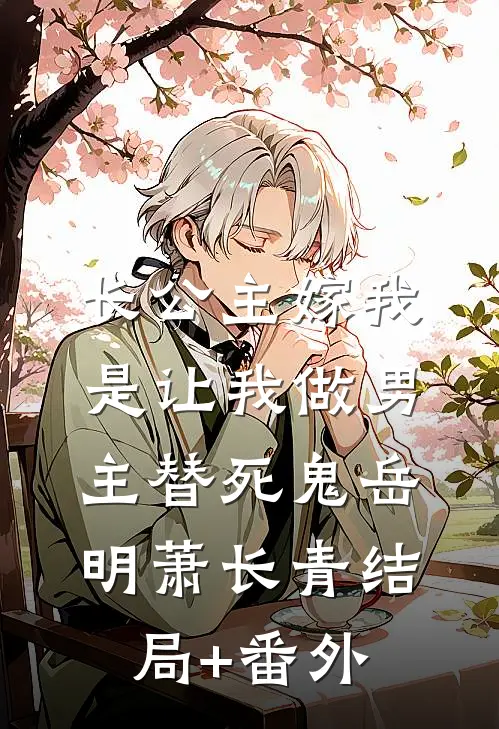 长公主嫁我，是让我做男主替死鬼岳明萧长青结局+番外