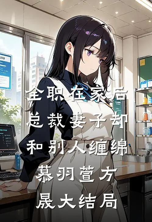 全职在家后，总裁妻子却和别人缠绵慕羽萱方晟大结局