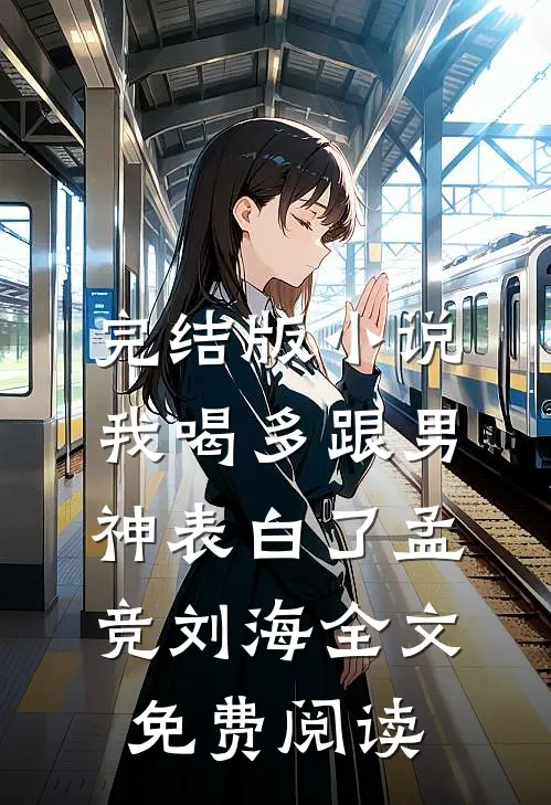 完结版小说我喝多跟男神表白了孟竞刘海全文免费阅读