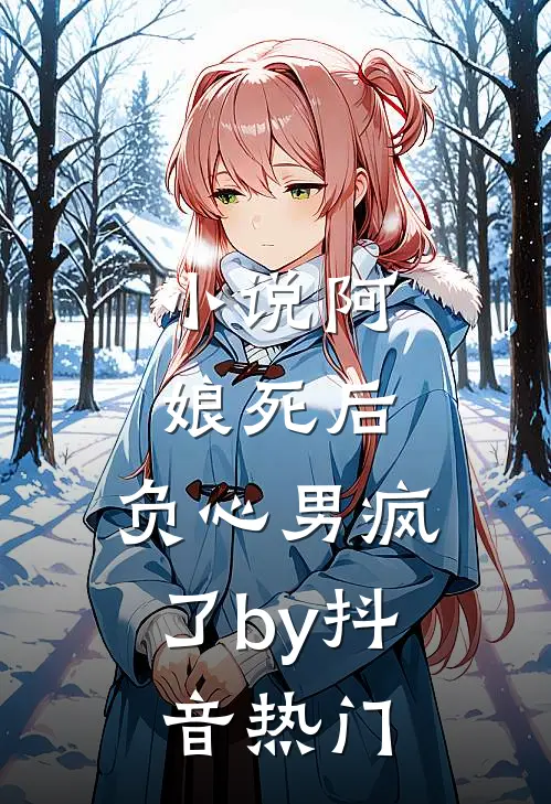 小说阿娘死后，负心男疯了by抖音热门