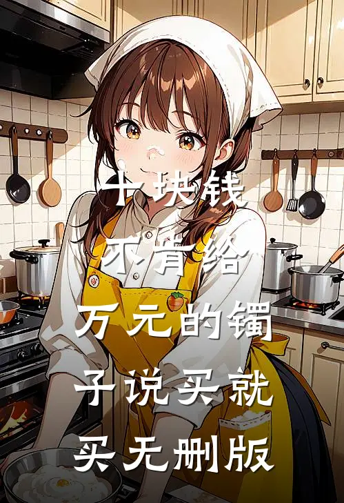 十块钱不肯给，万元的镯子说买就买无删版