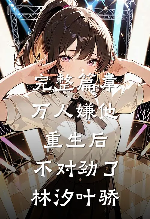完整篇章万人嫌他重生后,不对劲了林汐叶骄