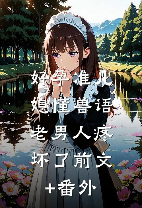 好孕准儿媳懂兽语，老男人疼坏了前文+番外
