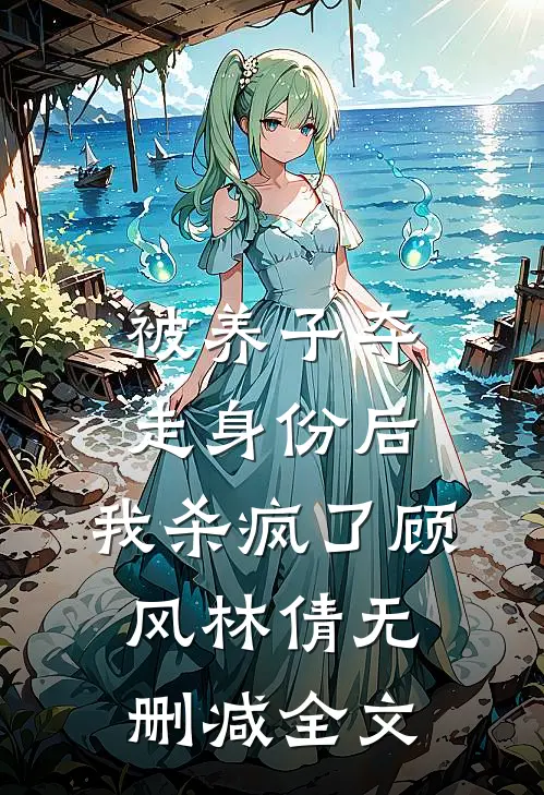 被养子夺走身份后，我杀疯了顾风林倩无删减全文
