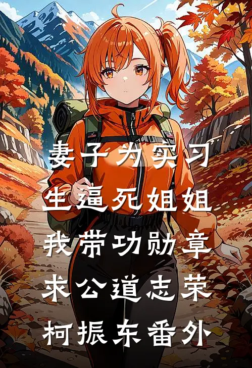妻子为实习生逼死姐姐，我带功勋章求公道志荣柯振东 番外