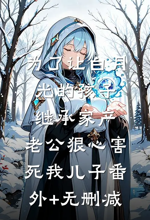 为了让白月光的孩子继承家产，老公狠心害死我儿子番外+无删减