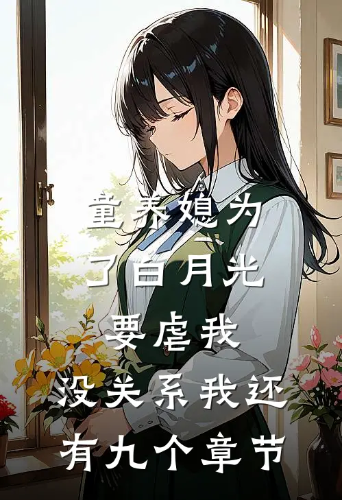 童养媳为了白月光要虐我，没关系我还有九个章节