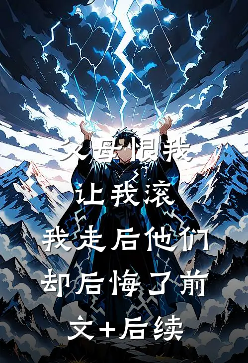 父母恨我让我滚，我走后他们却后悔了前文+后续