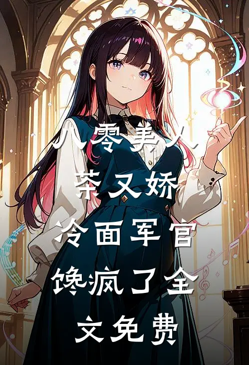 八零美人茶又娇，冷面军官馋疯了全文免费
