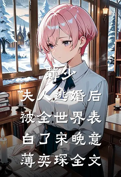 薄少，夫人逃婚后被全世界表白了宋晚意薄奕琛全文