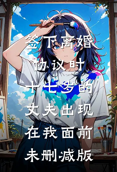签下离婚协议时，十七岁的丈夫出现在我面前未删减版
