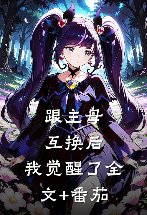 跟主母互换后，我觉醒了全文+番茄