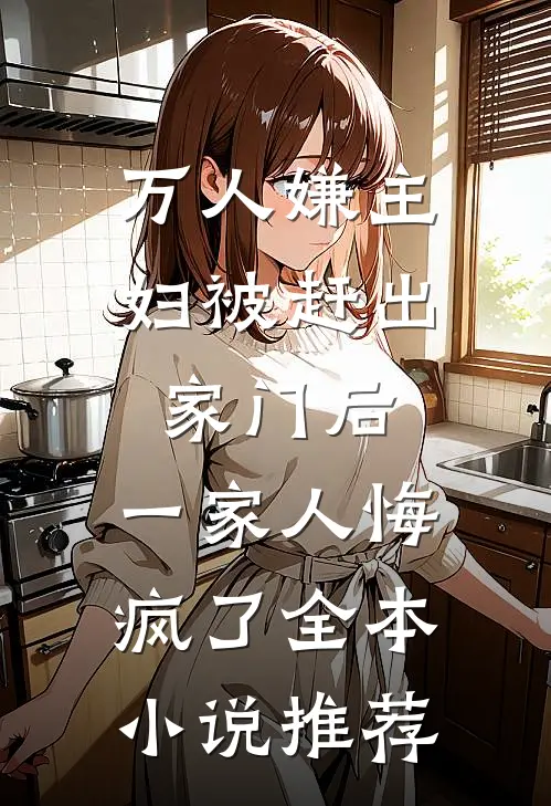 万人嫌主妇被赶出家门后，一家人悔疯了全本小说推荐