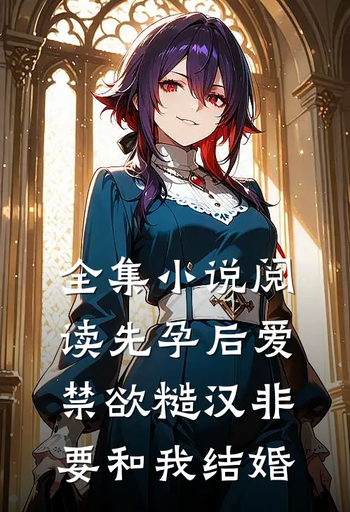 全集小说阅读先孕后爱：禁欲糙汉非要和我结婚