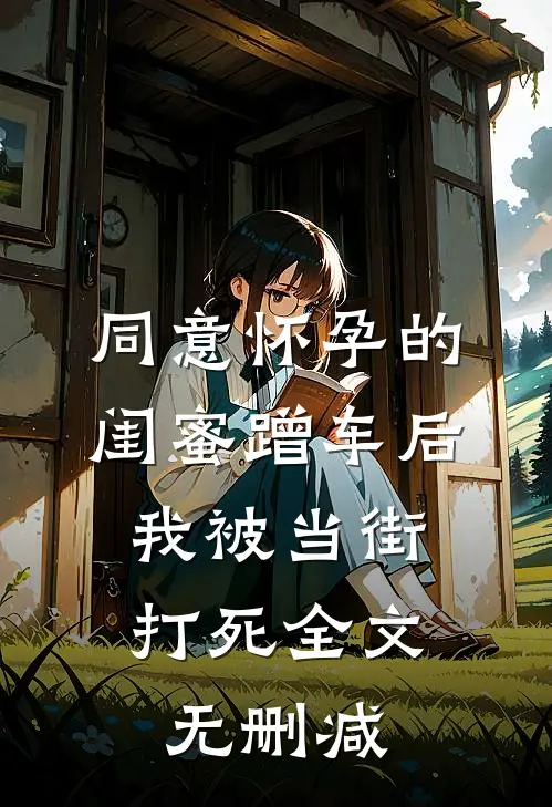 同意怀孕的闺蜜蹭车后，我被当街打死全文无删减