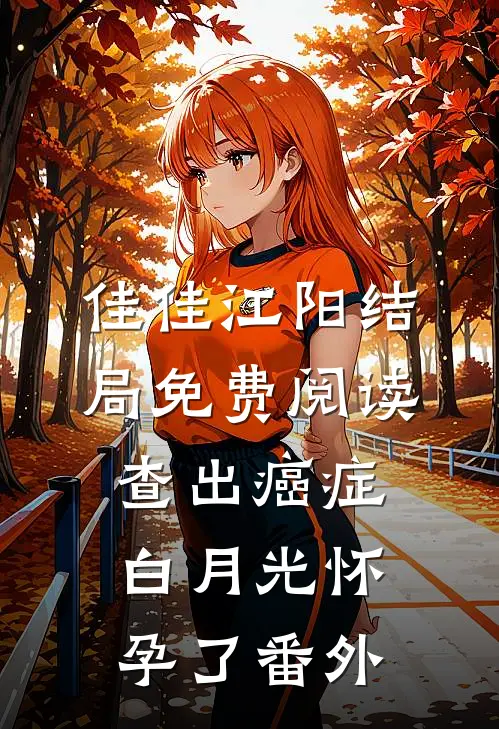 佳佳江阳结局免费阅读查出癌症，白月光怀孕了番外