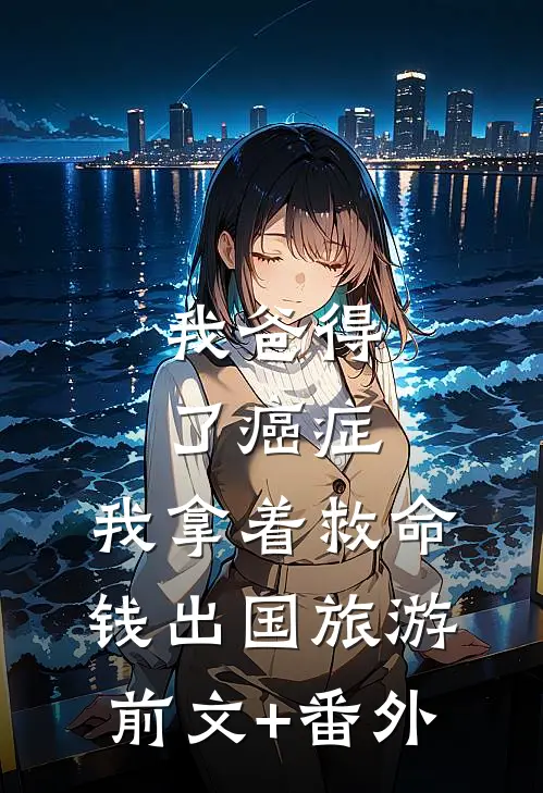 我爸得了癌症，我拿着救命钱出国旅游前文+番外