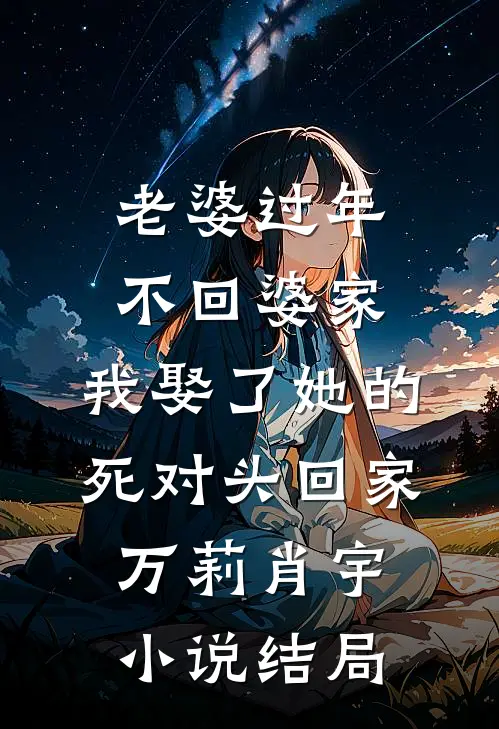 老婆过年不回婆家，我娶了她的死对头回家万莉肖宇小说结局