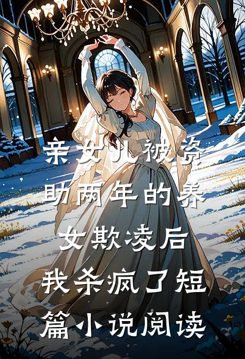 亲女儿被资助两年的养女欺凌后，我杀疯了短篇小说阅读