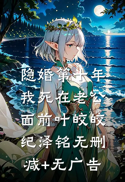 隐婚第十年，我死在老公面前叶皎皎纪泽铭无删减+无广告