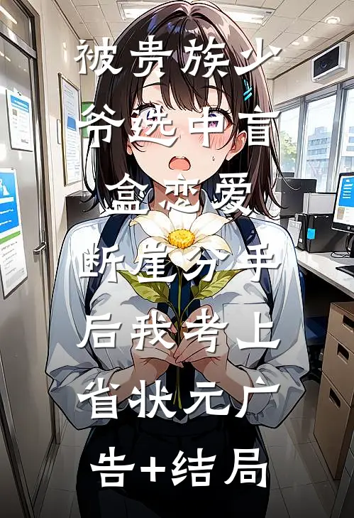 被贵族少爷选中盲盒恋爱，断崖分手后我考上省状元广告+结局