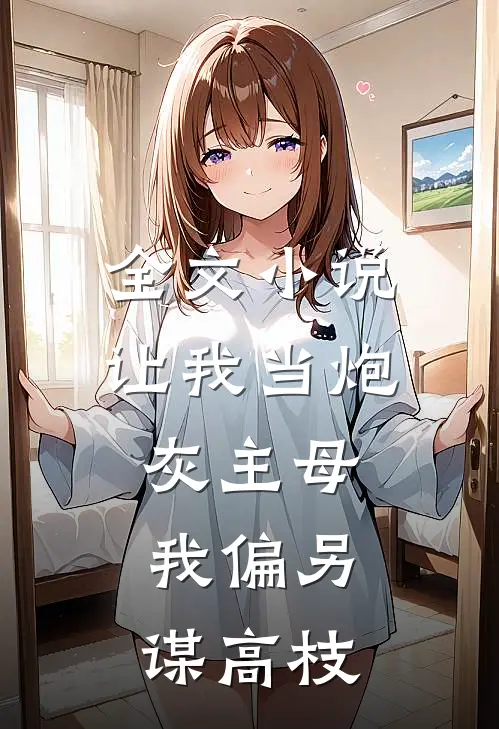 全文小说让我当炮灰主母，我偏另谋高枝