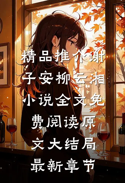 精品推介谢子安柳云湘小说全文免费阅读原文大结局最新章节