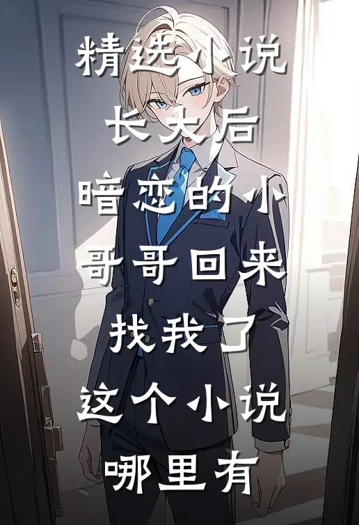 精选小说长大后,暗恋的小哥哥回来找我了,这个小说哪里有