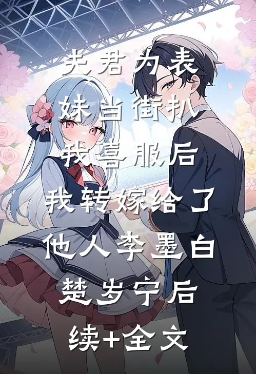夫君为表妹当街扒我喜服后，我转嫁给了他人李墨白楚岁宁后续+全文