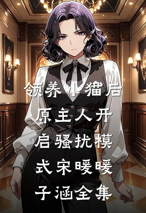 领养小猫后，原主人开启骚扰模式宋暖暖子涵全集