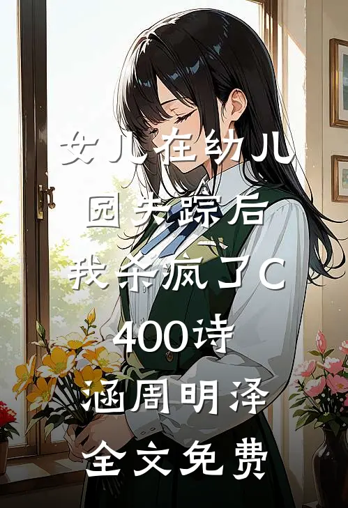 女儿在幼儿园失踪后，我杀疯了C400诗涵周明泽全文免费