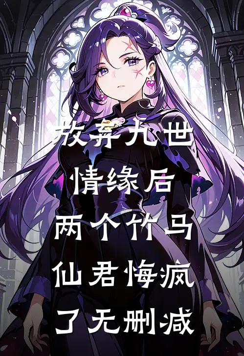 放弃九世情缘后，两个竹马仙君悔疯了无删减