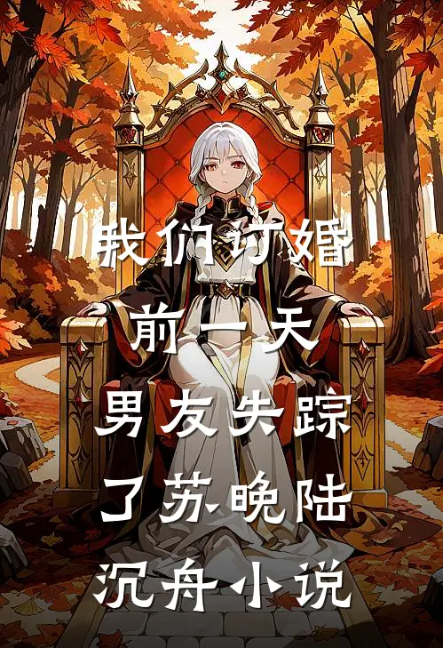 我们订婚前一天，男友失踪了苏晚陆沉舟小说