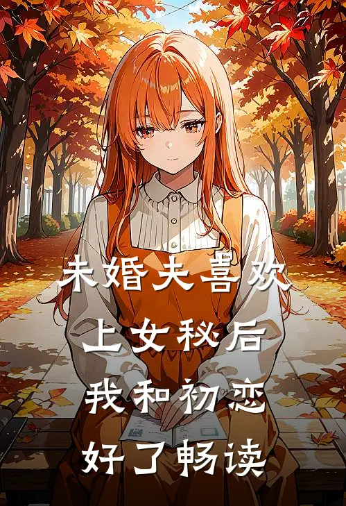 未婚夫喜欢上女秘后，我和初恋好了畅读