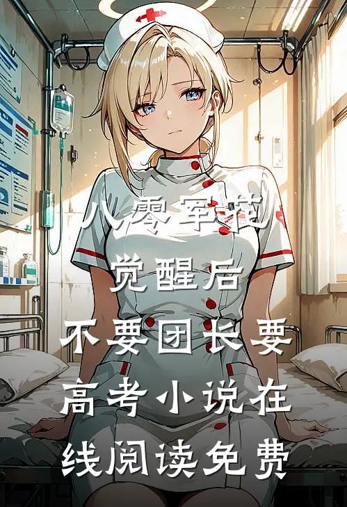 八零军花觉醒后，不要团长要高考小说在线阅读免费