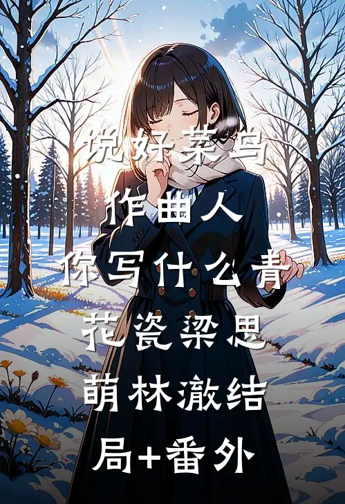 说好菜鸟作曲人，你写什么青花瓷梁思萌林澈结局+番外
