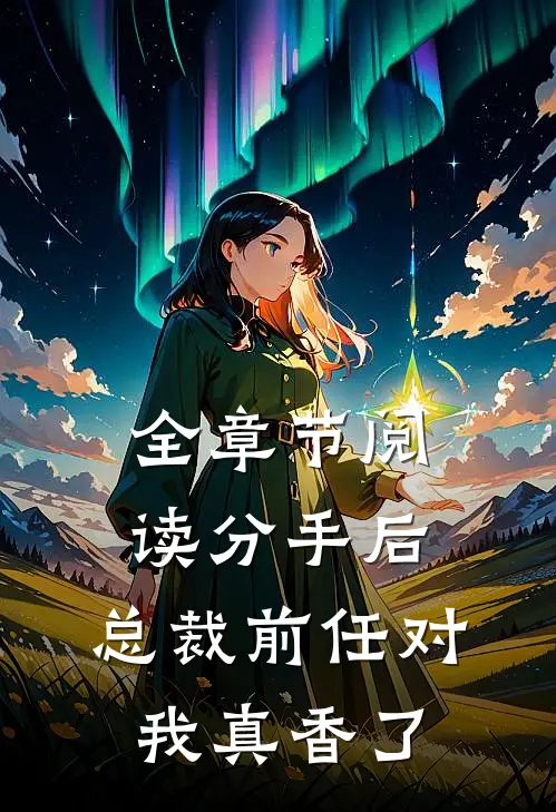 全章节阅读分手后，总裁前任对我真香了