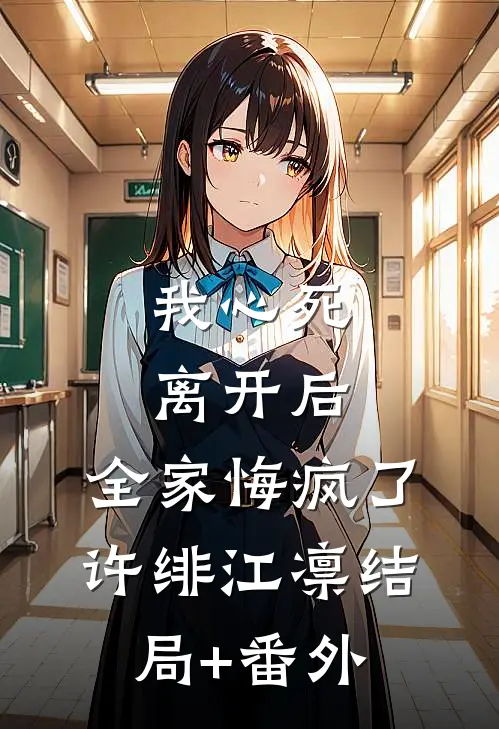 我心死离开后，全家悔疯了许绯江凛结局+番外