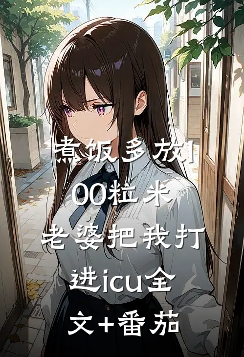 煮饭多放100粒米，老婆把我打进icu全文+番茄