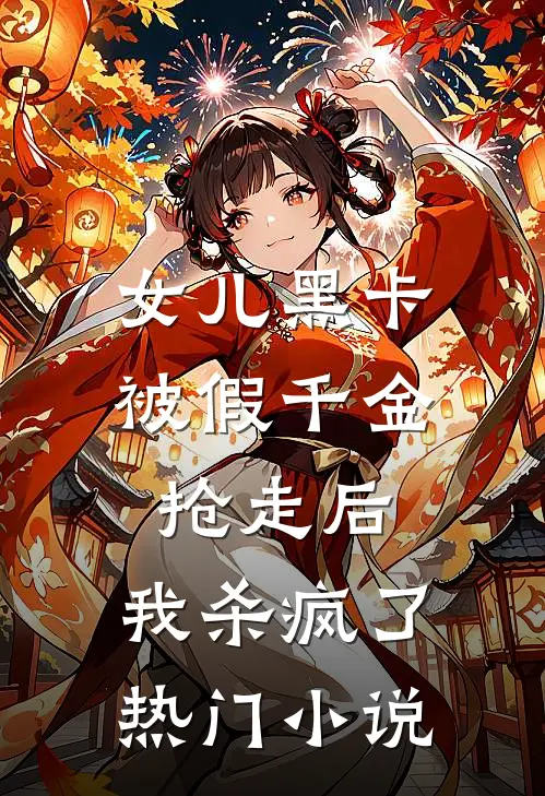 女儿黑卡被假千金抢走后，我杀疯了热门小说