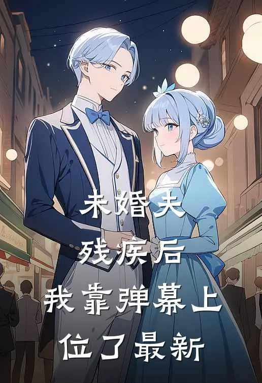 未婚夫残疾后，我靠弹幕上位了最新
