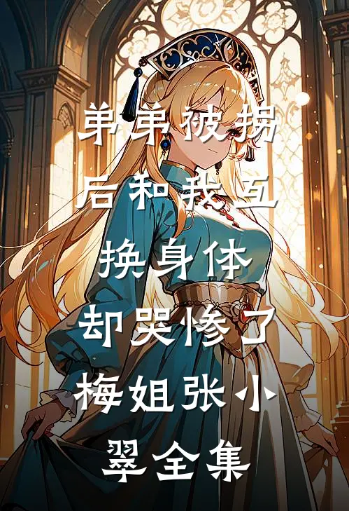 弟弟被拐后和我互换身体，却哭惨了梅姐张小翠全集