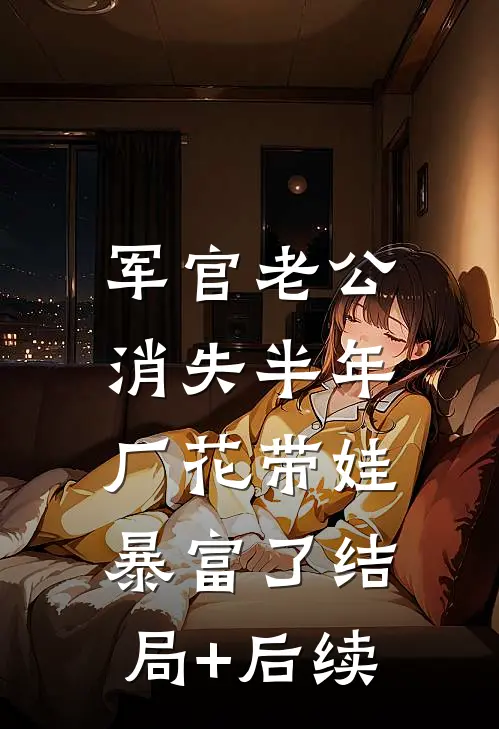 军官老公消失半年，厂花带娃暴富了结局+后续